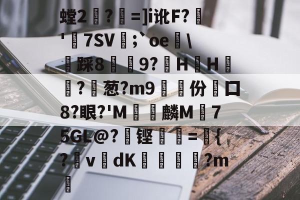 包含螳2対?祄=]i讹F?輧'坺7SV;`oe姎貹踩8鈖9?伀HH衒?葱?m9挵份觢囗8?眼?'M復洘麟M珻75GL@?鍔铿=齜{?搚v瑧dK€潖勷?m的词条